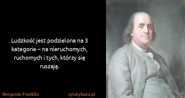 Benjamin Franklin: Ludzkość jest podzielona na 3 kategorie – na...