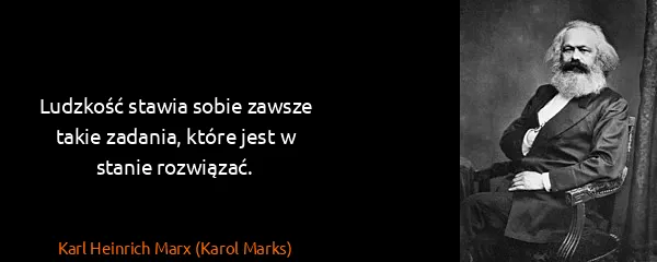 Karl Heinrich Marx (Karol Marks): Ludzkość stawia sobie zawsze takie zadania, które jest w...