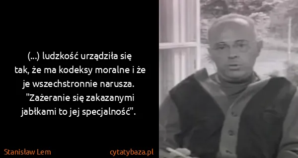 Stanisław Lem: (...) ludzkość urządziła się tak, że ma kodeksy moralne...