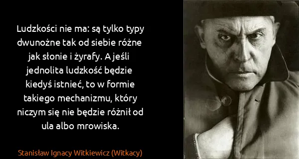 Stanisław Ignacy Witkiewicz (Witkacy): Ludzkości nie ma: są tylko typy dwunożne tak od siebie...