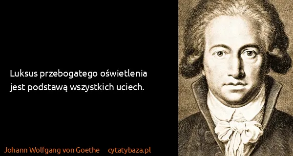 Johann Wolfgang von Goethe: Luksus przebogatego oświetlenia jest podstawą wszystkich...