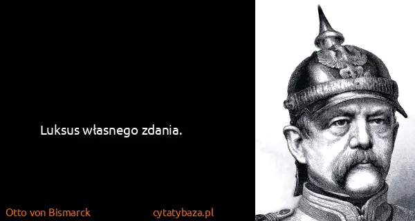Otto von Bismarck: Luksus własnego zdania.
