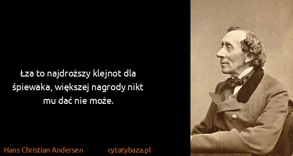 Hans Christian Andersen: Łza to najdroższy klejnot dla śpiewaka, większej nagrody...
