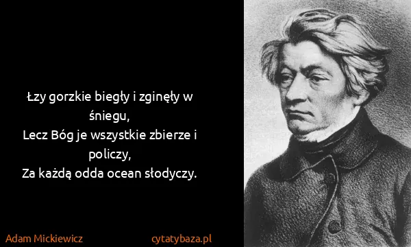 Adam Mickiewicz: Łzy gorzkie biegły i zginęły w śniegu,
Lecz Bóg je...