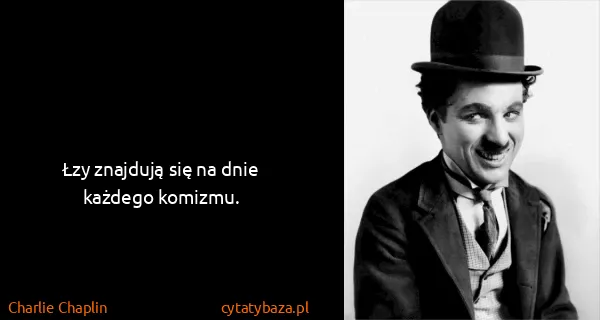 Charlie Chaplin: Łzy znajdują się na dnie każdego komizmu.