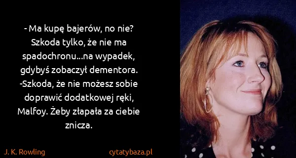 J. K. Rowling: - Ma kupę bajerów, no nie? Szkoda tylko, że nie ma...