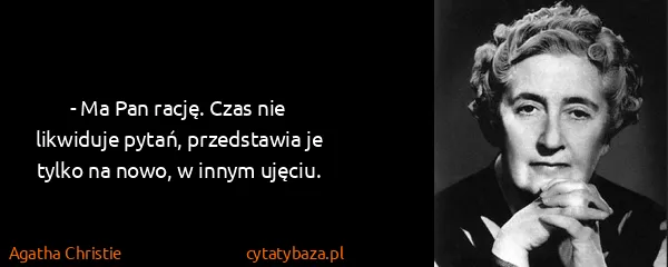 Agatha Christie: - Ma Pan rację. Czas nie likwiduje pytań, przedstawia je...