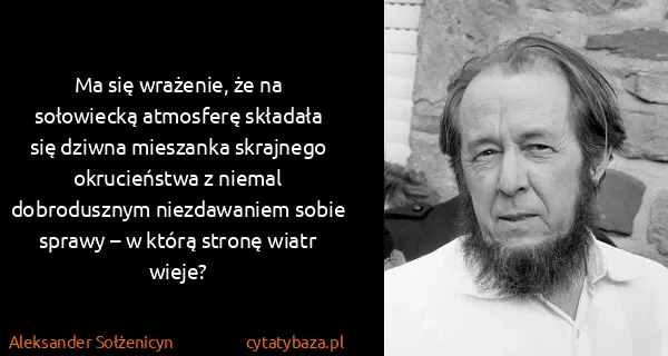 Aleksander Sołżenicyn: Ma się wrażenie, że na sołowiecką atmosferę składała się...