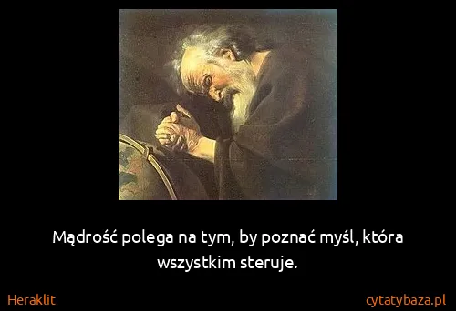 Heraklit: Mądrość polega na tym, by poznać myśl, która wszystkim...