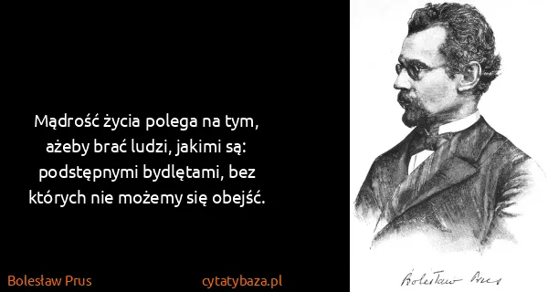 Bolesław Prus: Mądrość życia polega na tym, ażeby brać ludzi, jakimi...
