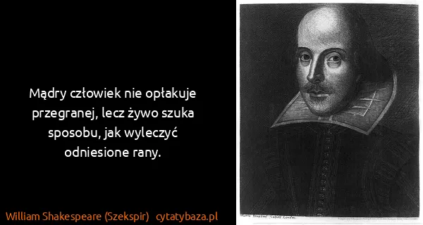 William Shakespeare (Szekspir): Mądry człowiek nie opłakuje przegranej, lecz żywo szuka...