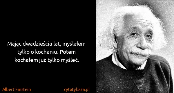 Albert Einstein: Mając dwadzieścia lat, myślałem tylko o kochaniu. Potem...