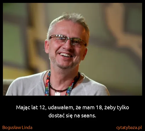 Bogusław Linda: Mając lat 12, udawałem, że mam 18, żeby tylko dostać się...