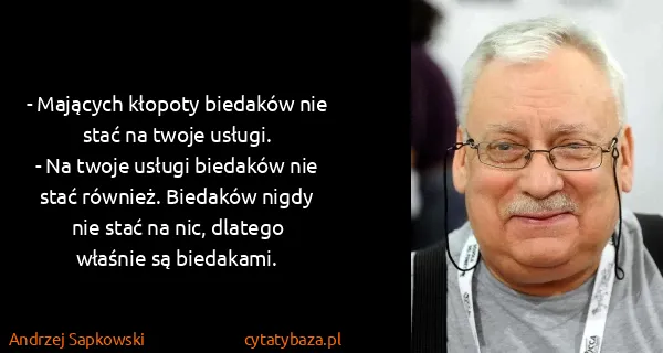 Andrzej Sapkowski: - Mających kłopoty biedaków nie stać na twoje usługi.
-...
