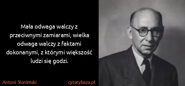 Antoni Słonimski: Mała odwaga walczy z przeciwnymi zamiarami, wielka...