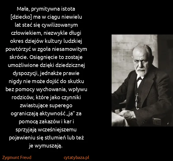 Zygmunt Freud: Mała, prymitywna istota [dziecko] ma w ciągu niewielu...