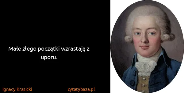 Ignacy Krasicki: Małe złego początki wzrastają z uporu.