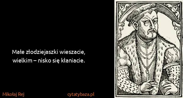 Mikołaj Rej: Małe złodziejaszki wieszacie, wielkim – nisko się...