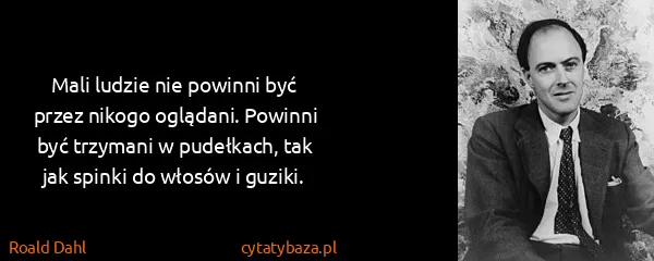 Roald Dahl: Mali ludzie nie powinni być przez nikogo oglądani....