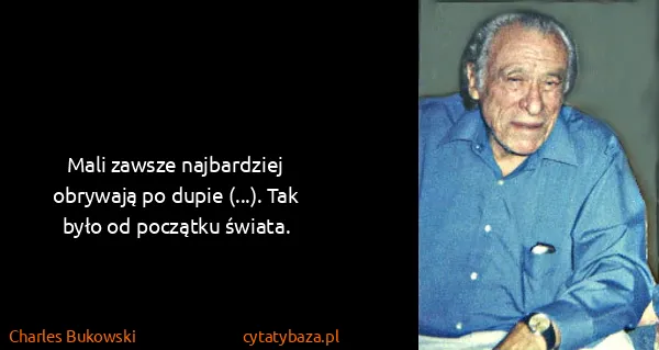 Charles Bukowski: Mali zawsze najbardziej obrywają po dupie (...). Tak...