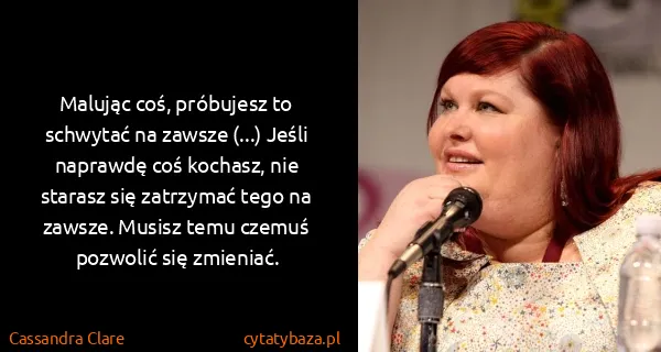Cassandra Clare: Malując coś, próbujesz to schwytać na zawsze (...) Jeśli...