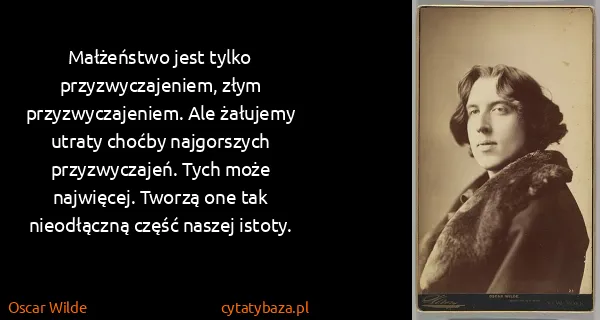 Oscar Wilde: Małżeństwo jest tylko przyzwyczajeniem, złym...