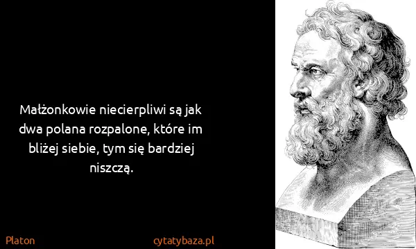 Platon: Małżonkowie niecierpliwi są jak dwa polana rozpalone,...
