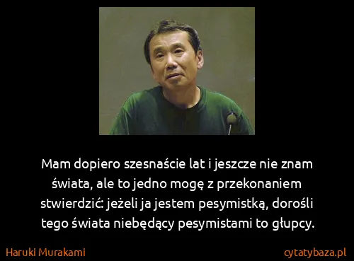 Haruki Murakami: Mam dopiero szesnaście lat i jeszcze nie znam świata,...