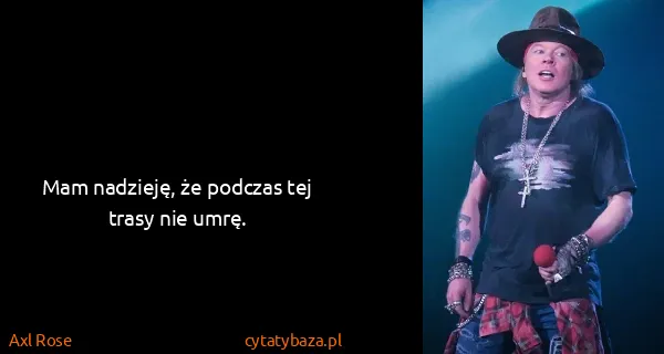 Axl Rose: Mam nadzieję, że podczas tej trasy nie umrę.