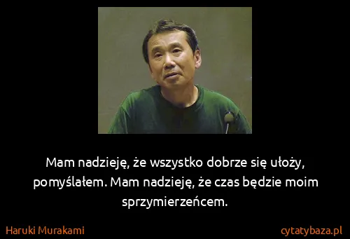 Haruki Murakami: Mam nadzieję, że wszystko dobrze się ułoży, pomyślałem....