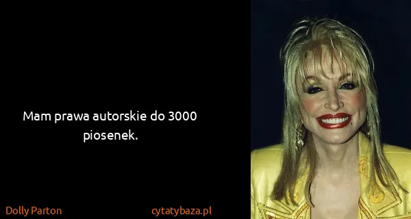 Dolly Parton: Mam prawa autorskie do 3000 piosenek.