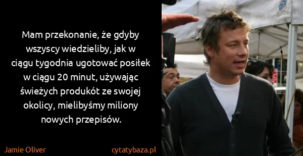 Jamie Oliver: Mam przekonanie, że gdyby wszyscy wiedzieliby, jak w...