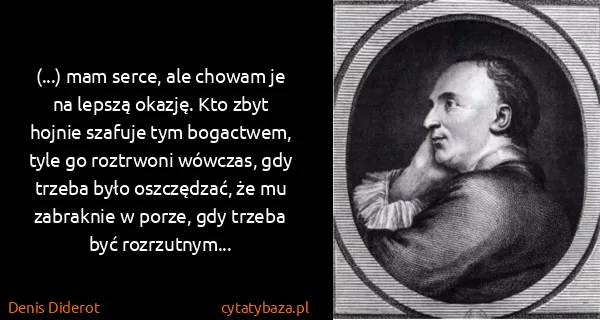 Denis Diderot: (...) mam serce, ale chowam je na lepszą okazję. Kto...