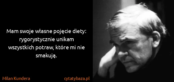 Milan Kundera: Mam swoje własne pojęcie diety: rygorystycznie unikam...