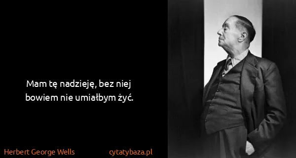 Herbert George Wells: Mam tę nadzieję, bez niej bowiem nie umiałbym żyć.