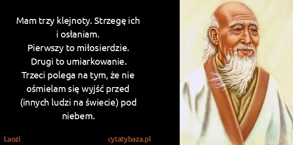 Laozi: Mam trzy klejnoty. Strzegę ich i osłaniam.
Pierwszy to...