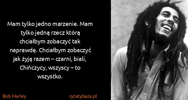 Bob Marley: Mam tylko jedno marzenie. Mam tylko jedną rzecz którą...