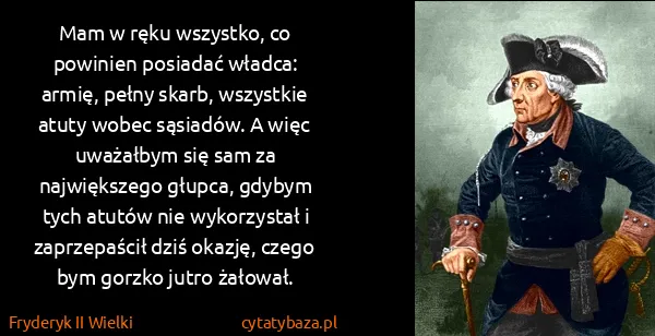 Fryderyk II Wielki: Mam w ręku wszystko, co powinien posiadać władca: armię,...