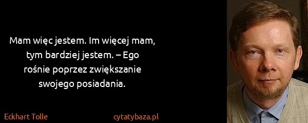 Eckhart Tolle: Mam więc jestem. Im więcej mam, tym bardziej jestem. –...