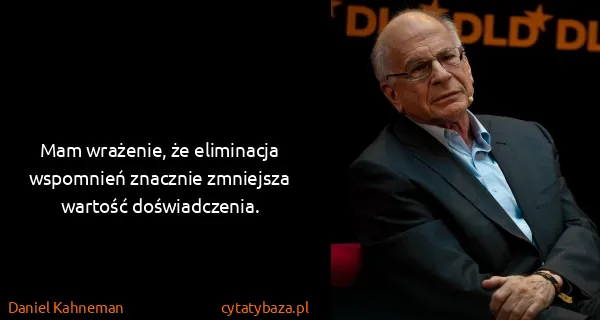Daniel Kahneman: Mam wrażenie, że eliminacja wspomnień znacznie zmniejsza...