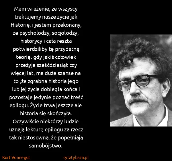 Kurt Vonnegut: Mam wrażenie, że wszyscy traktujemy nasze życie jak...