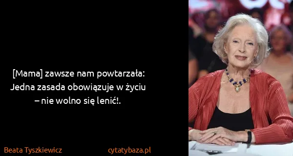 Beata Tyszkiewicz: [Mama] zawsze nam powtarzała:
Jedna zasada obowiązuje w...