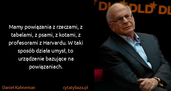 Daniel Kahneman: Mamy powiązania z rzeczami, z tabelami, z psami, z...
