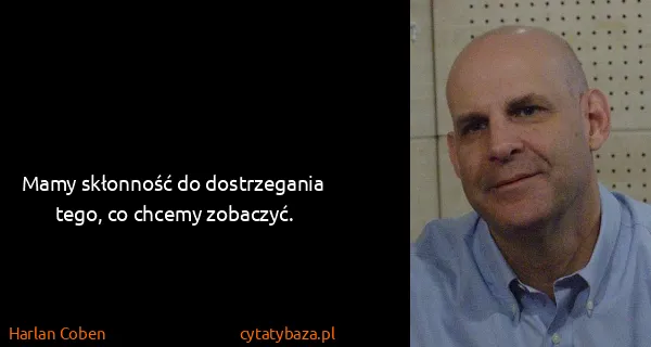 Harlan Coben: Mamy skłonność do dostrzegania tego, co chcemy zobaczyć.