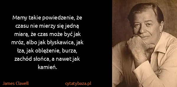 James Clavell: Mamy takie powiedzenie, że czasu nie mierzy się jedną...