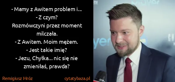 Remigiusz Mróz: - Mamy z Awitem problem i...
- Z czym?
Rozmówczyni...