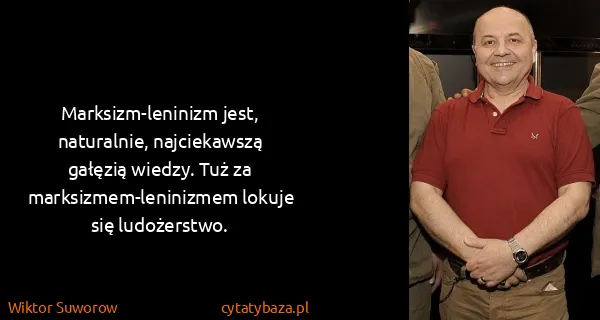 Wiktor Suworow: Marksizm-leninizm jest, naturalnie, najciekawszą gałęzią...