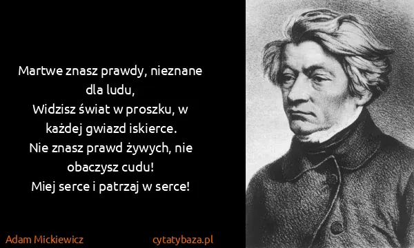 Adam Mickiewicz: Martwe znasz prawdy, nieznane dla ludu,
Widzisz świat w...