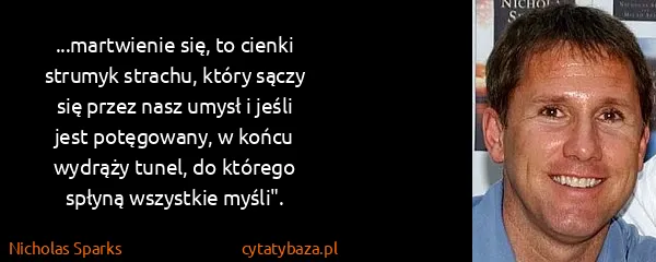 Nicholas Sparks: ...martwienie się, to cienki strumyk strachu, który...