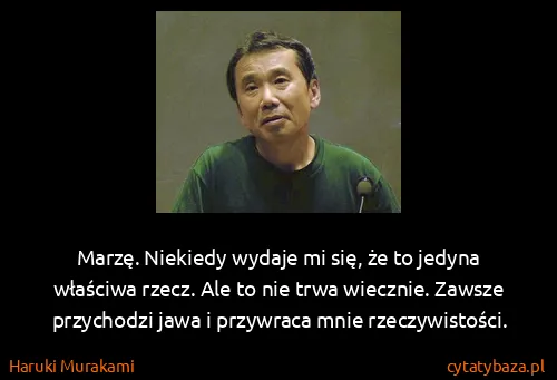 Haruki Murakami: Marzę. Niekiedy wydaje mi się, że to jedyna właściwa...